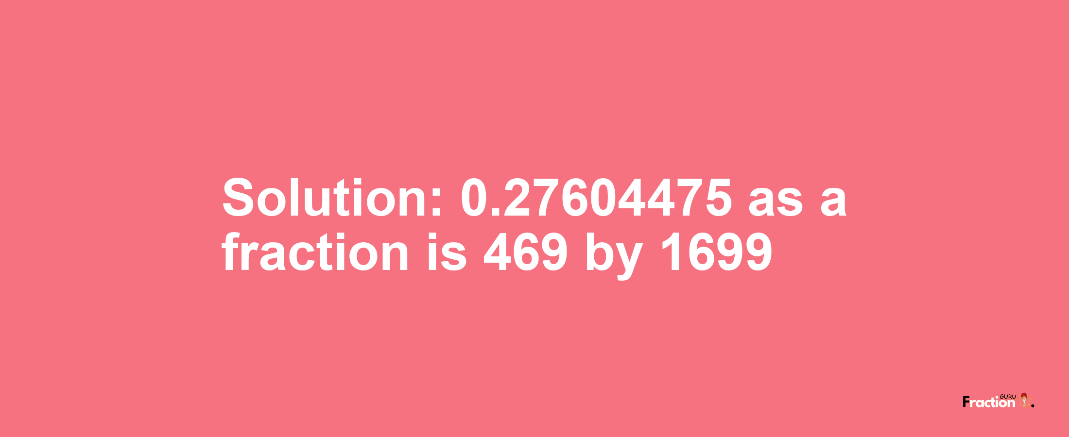 Solution:0.27604475 as a fraction is 469/1699